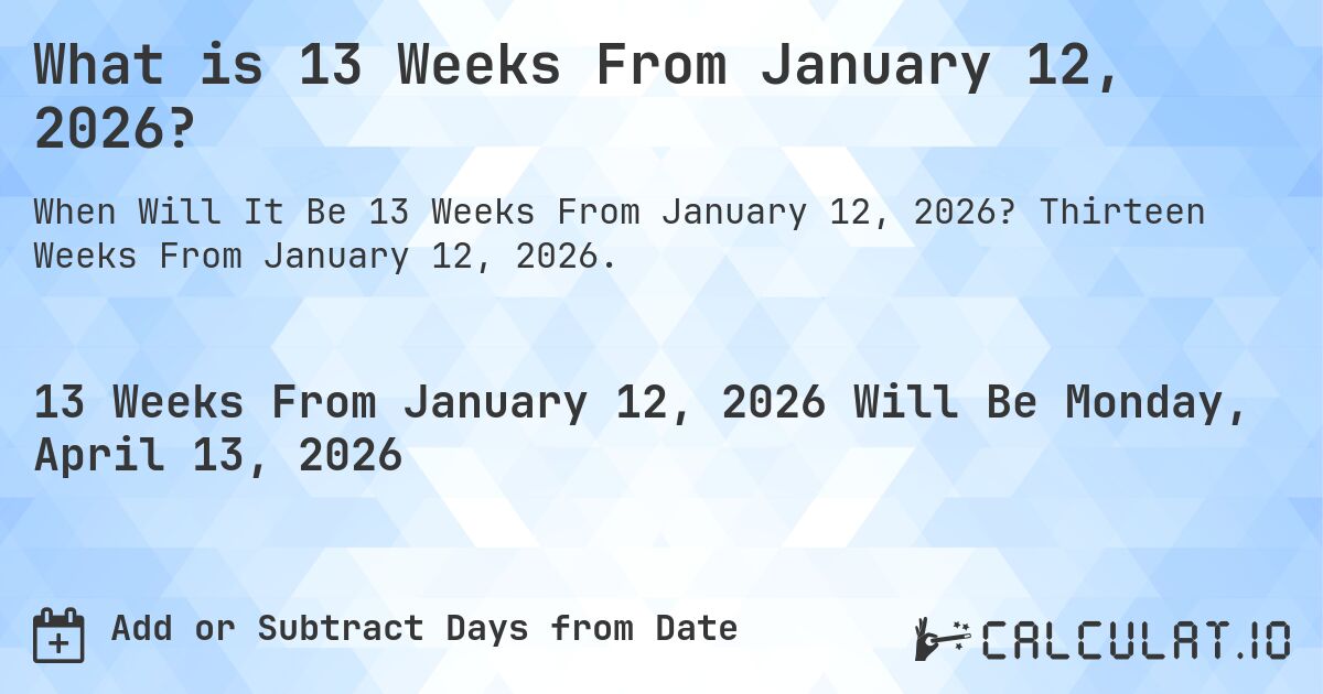 What is 13 Weeks From January 12, 2026?. Thirteen Weeks From January 12, 2026.