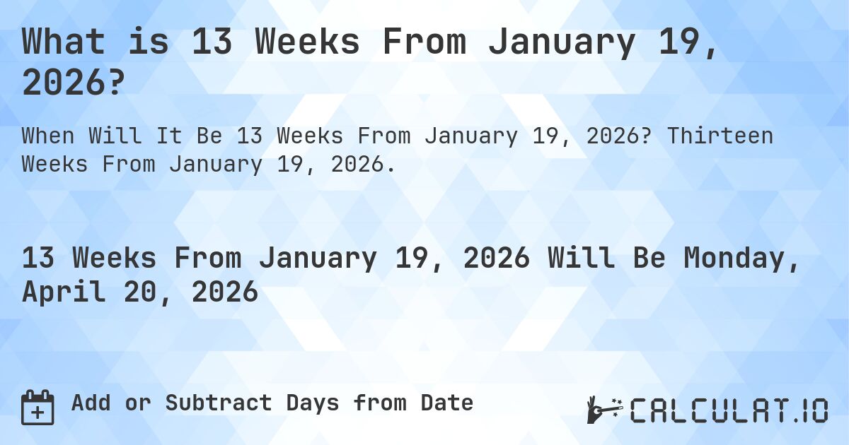 What is 13 Weeks From January 19, 2026?. Thirteen Weeks From January 19, 2026.