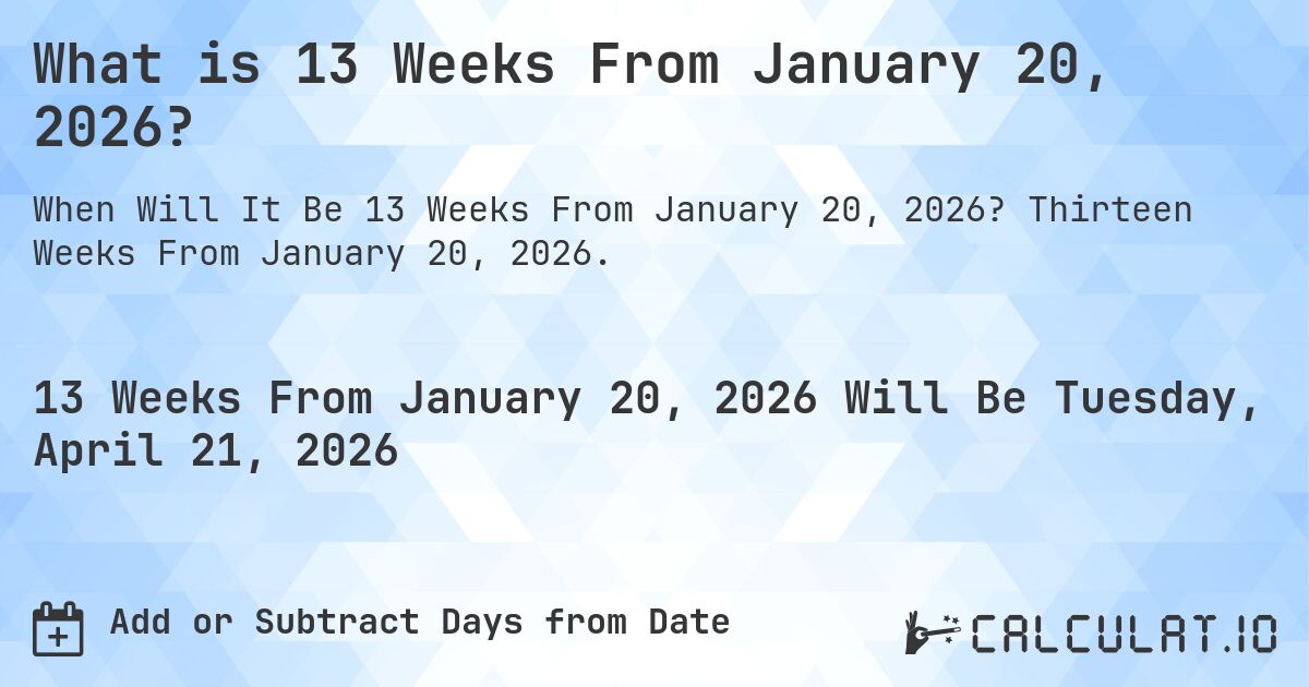 What is 13 Weeks From January 20, 2026?. Thirteen Weeks From January 20, 2026.