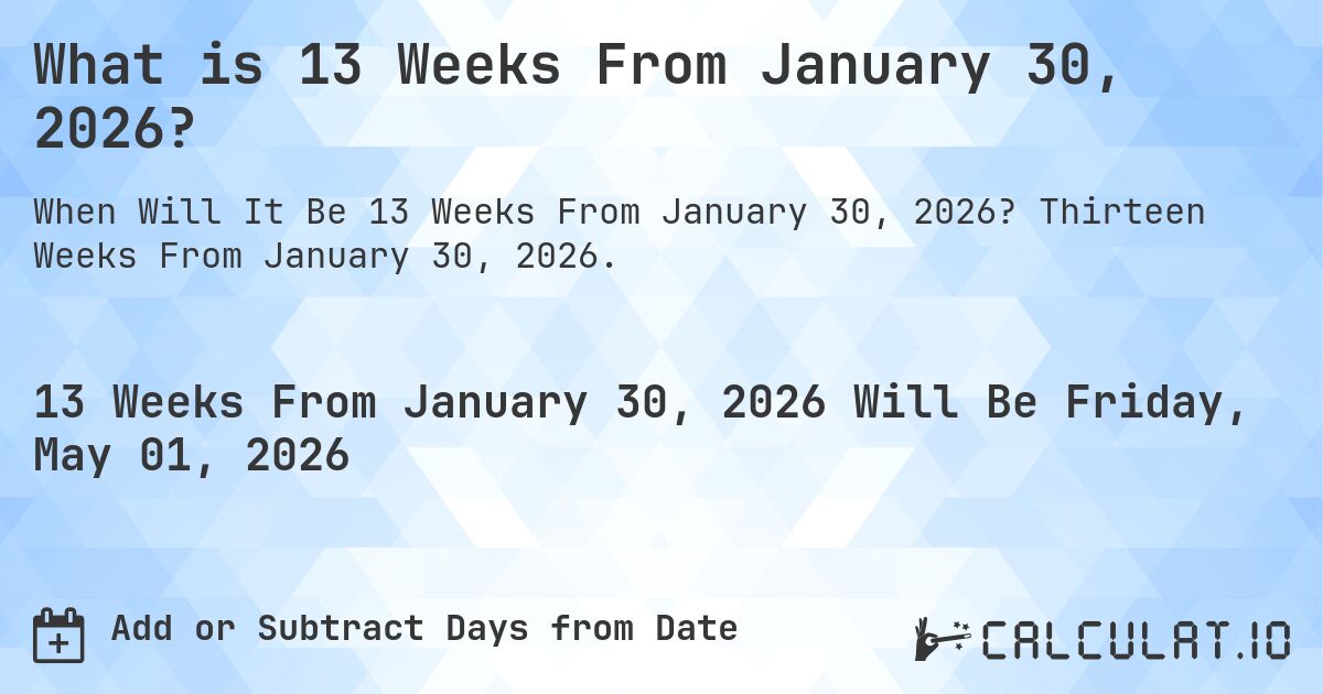 What is 13 Weeks From January 30, 2026?. Thirteen Weeks From January 30, 2026.