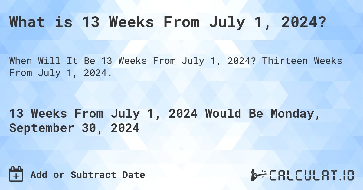 What is 13 Weeks From July 1, 2024?. Thirteen Weeks From July 1, 2024.