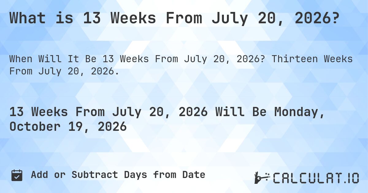 What is 13 Weeks From July 20, 2026?. Thirteen Weeks From July 20, 2026.