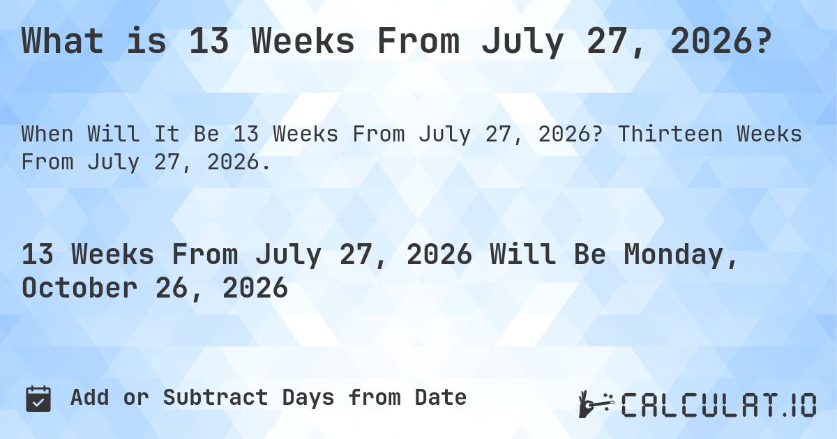 What is 13 Weeks From July 27, 2026?. Thirteen Weeks From July 27, 2026.