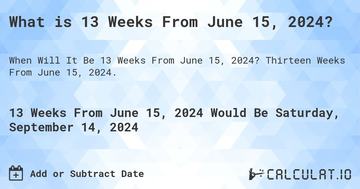 What is 13 Weeks From June 15, 2024?. Thirteen Weeks From June 15, 2024.