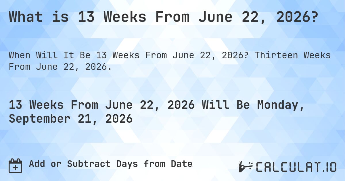 What is 13 Weeks From June 22, 2026?. Thirteen Weeks From June 22, 2026.