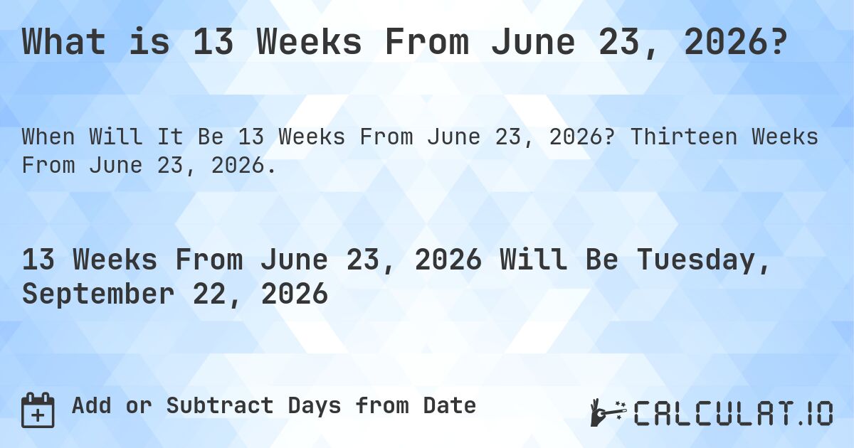What is 13 Weeks From June 23, 2026?. Thirteen Weeks From June 23, 2026.