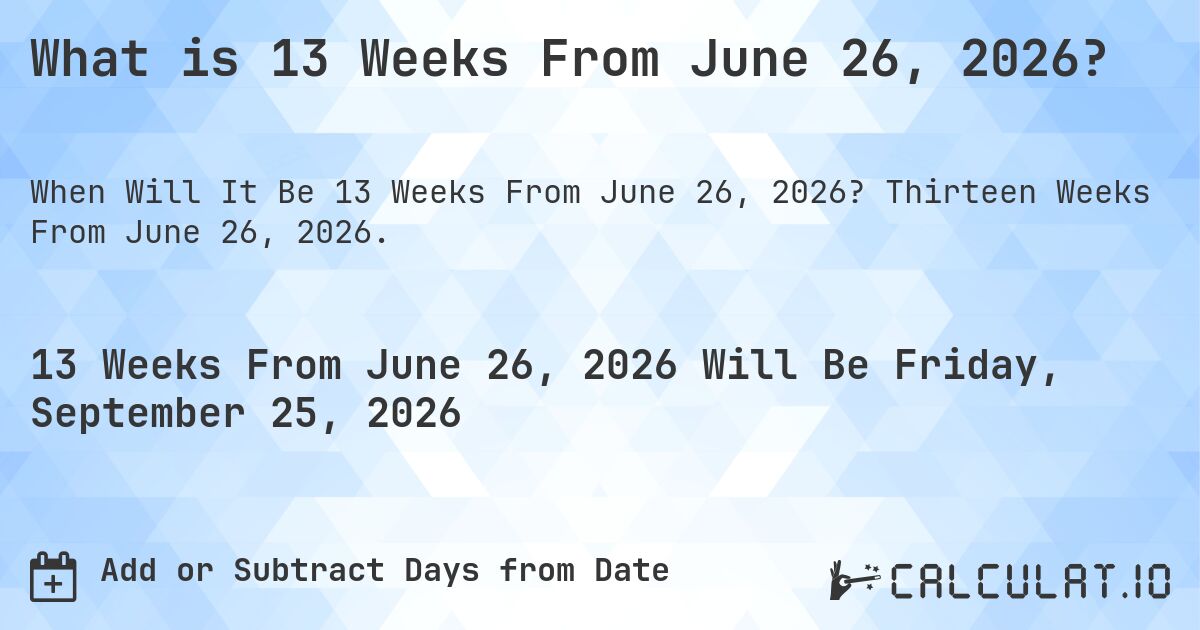 What is 13 Weeks From June 26, 2026?. Thirteen Weeks From June 26, 2026.