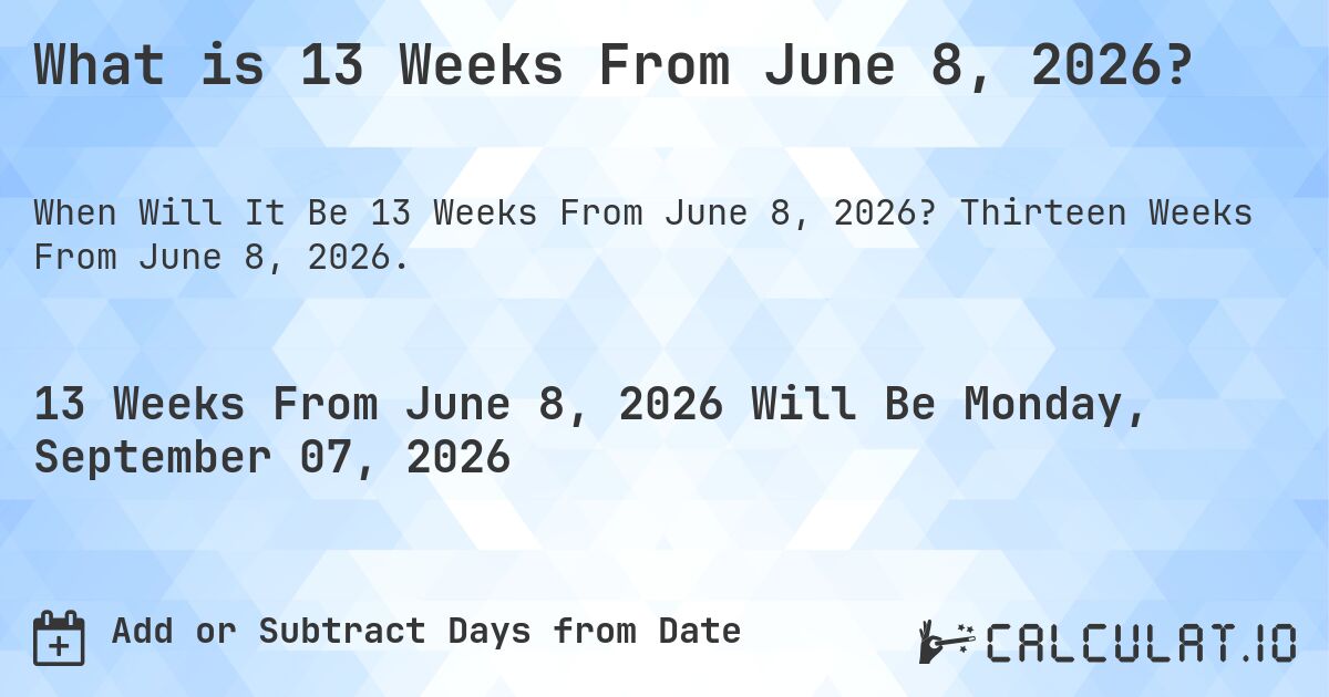 What is 13 Weeks From June 8, 2026?. Thirteen Weeks From June 8, 2026.