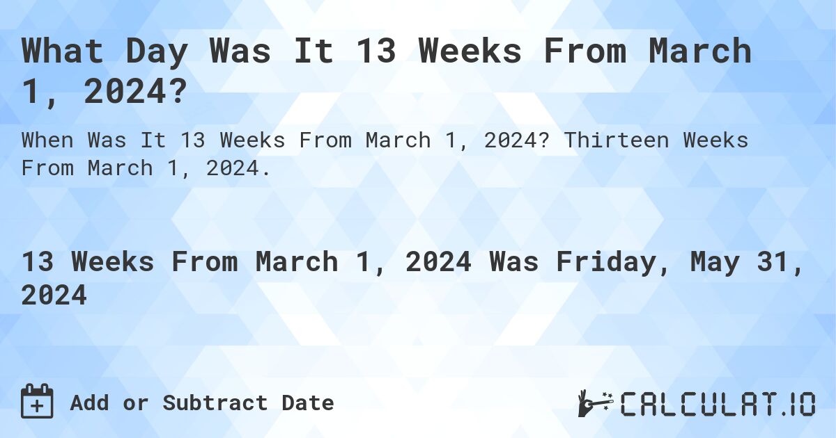 What is 13 Weeks From March 1, 2024?. Thirteen Weeks From March 1, 2024.