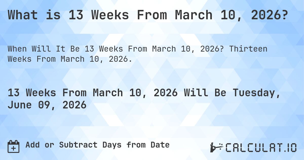 What is 13 Weeks From March 10, 2026?. Thirteen Weeks From March 10, 2026.