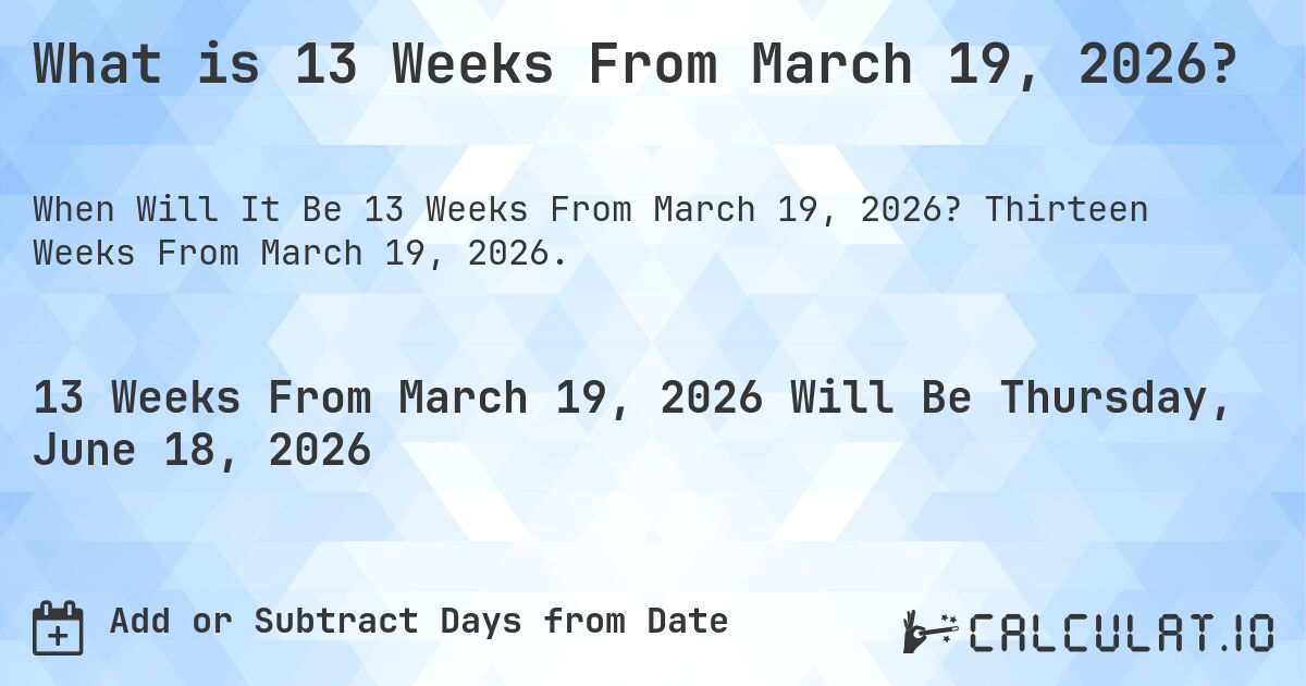 What is 13 Weeks From March 19, 2026?. Thirteen Weeks From March 19, 2026.