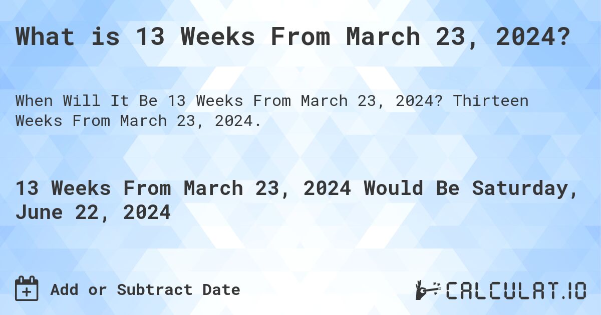 What is 13 Weeks From March 23, 2024?. Thirteen Weeks From March 23, 2024.