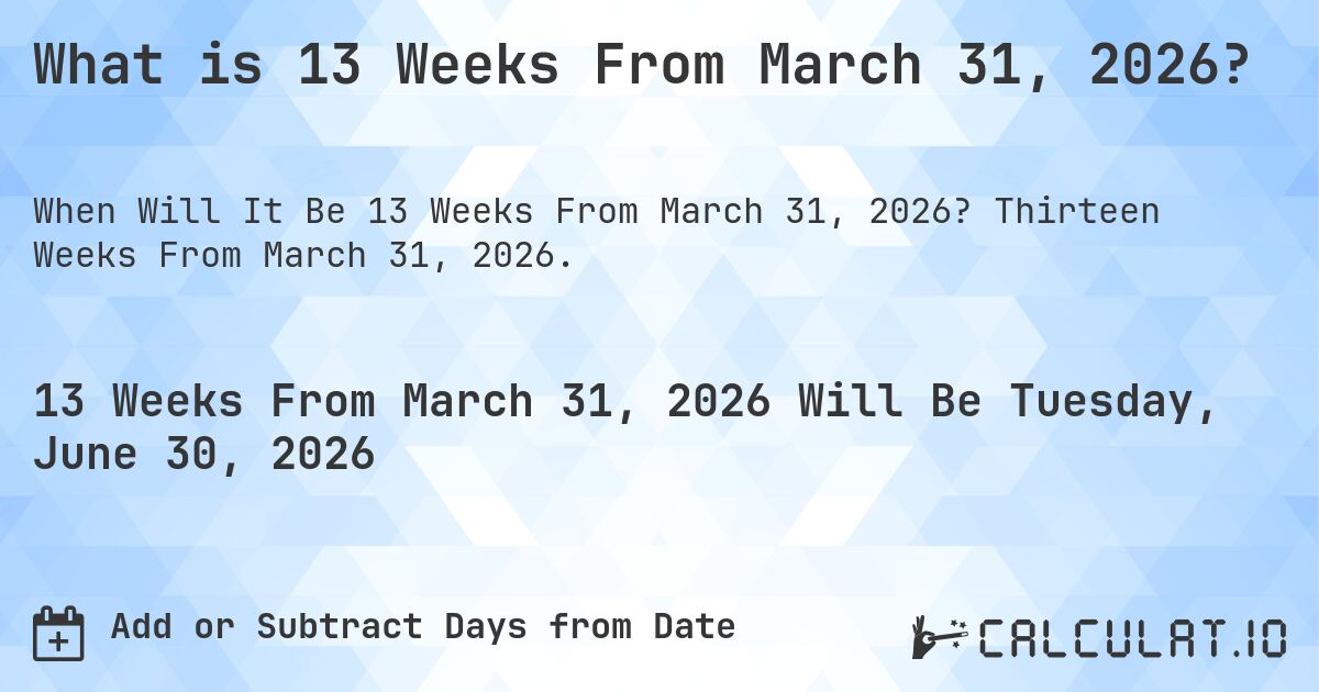 What is 13 Weeks From March 31, 2026?. Thirteen Weeks From March 31, 2026.