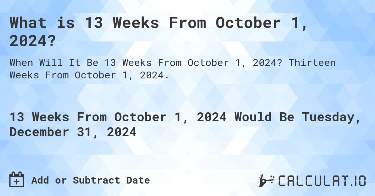 What is 13 Weeks From October 1, 2024?. Thirteen Weeks From October 1, 2024.