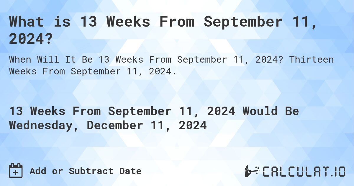 What is 13 Weeks From September 11, 2024?. Thirteen Weeks From September 11, 2024.