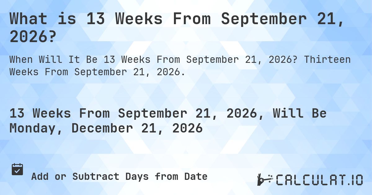 What is 13 Weeks From September 21, 2026?. Thirteen Weeks From September 21, 2026.