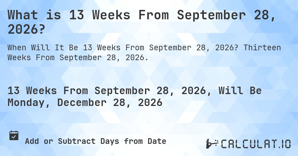 What is 13 Weeks From September 28, 2026?. Thirteen Weeks From September 28, 2026.