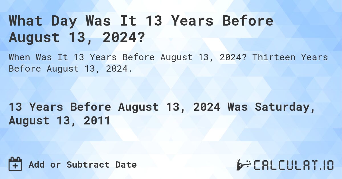 What Day Was It 13 Years Before August 13, 2024?. Thirteen Years Before August 13, 2024.