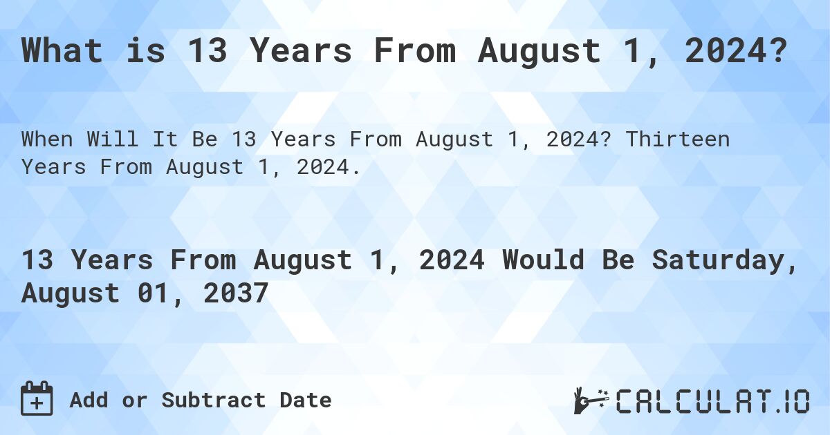 What is 13 Years From August 1, 2024?. Thirteen Years From August 1, 2024.