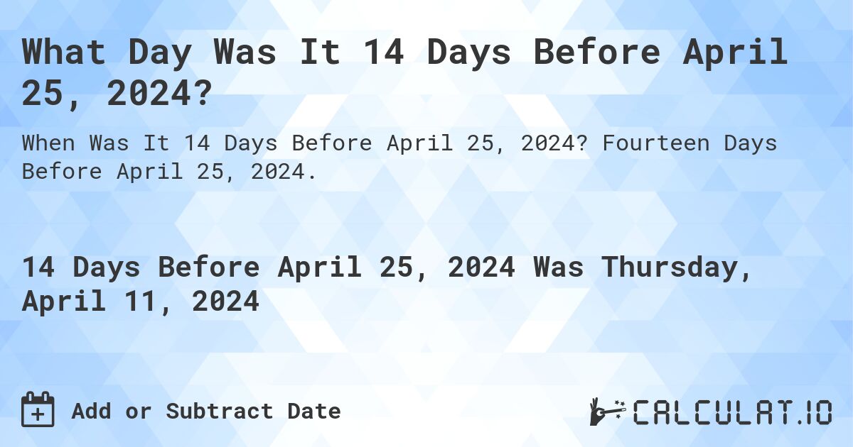 What Day Was It 14 Days Before April 25, 2024?. Fourteen Days Before April 25, 2024.