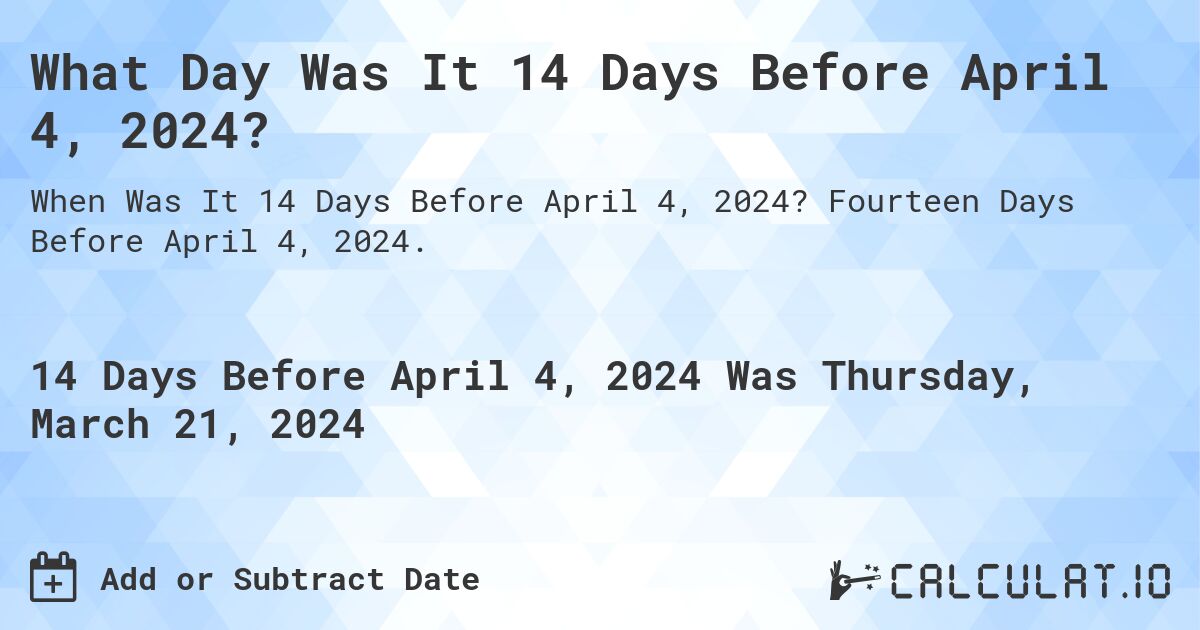 What Day Was It 14 Days Before April 4, 2024?. Fourteen Days Before April 4, 2024.