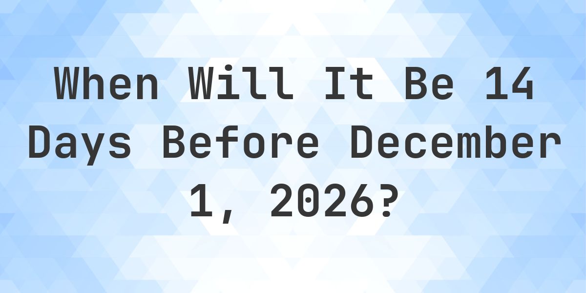 What is 14 Days Before December 1, 2026? - Calculatio