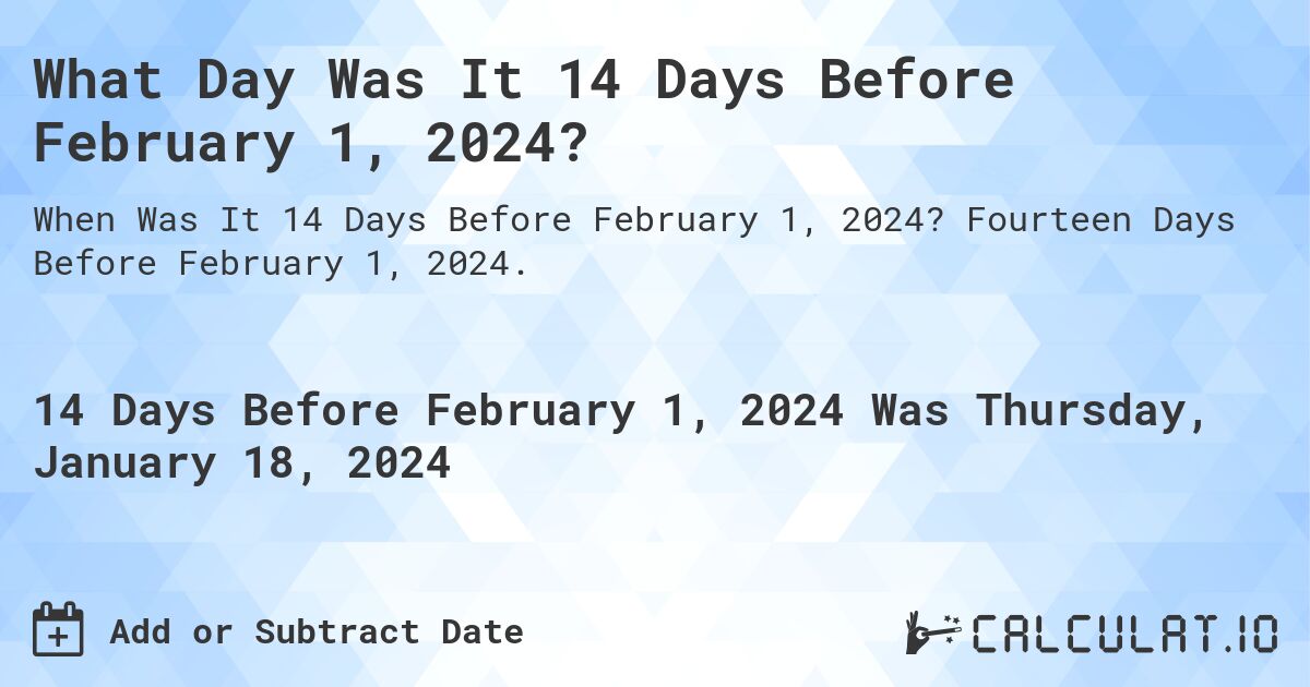 What Day Was It 14 Days Before February 1, 2024?. Fourteen Days Before February 1, 2024.