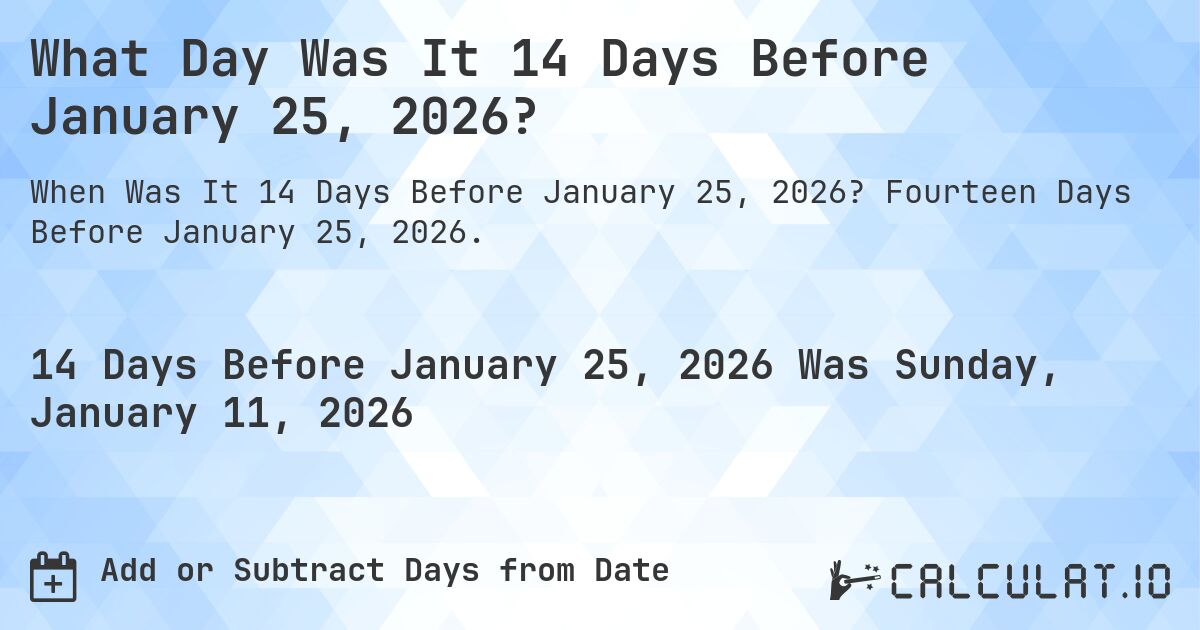 What Day Was It 14 Days Before January 25, 2026?. Fourteen Days Before January 25, 2026.
