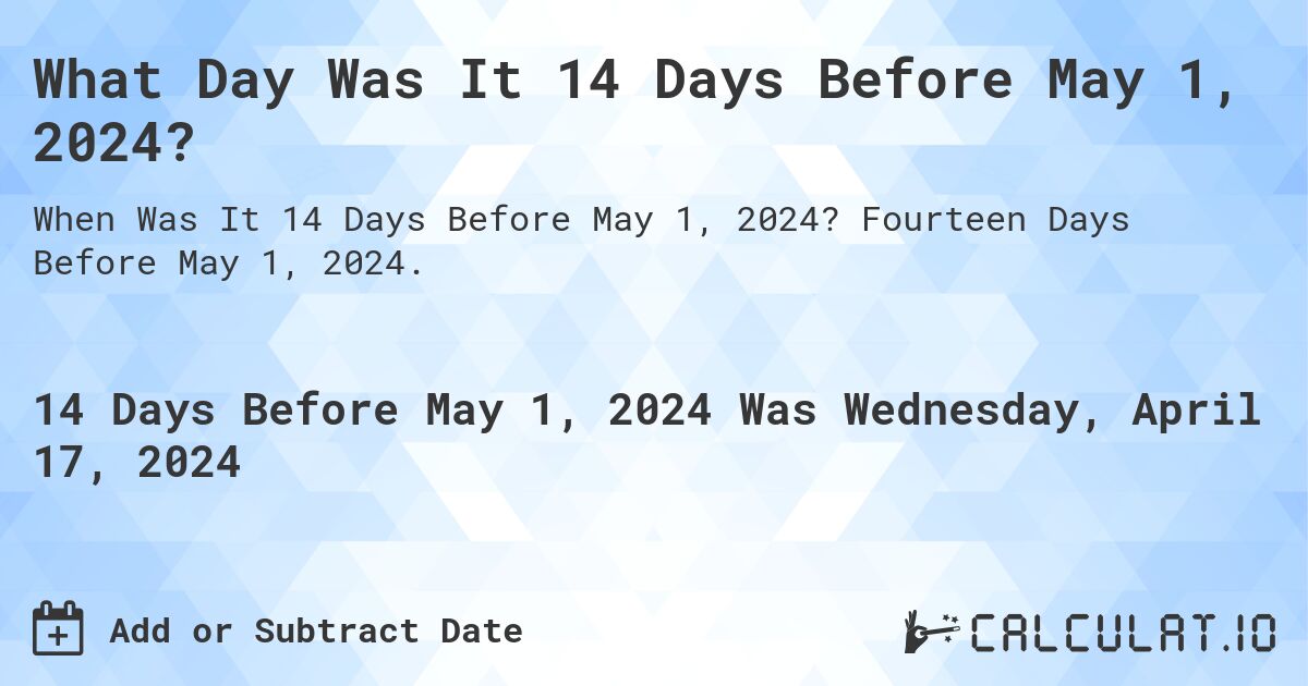 What Day Was It 14 Days Before May 1, 2024?. Fourteen Days Before May 1, 2024.