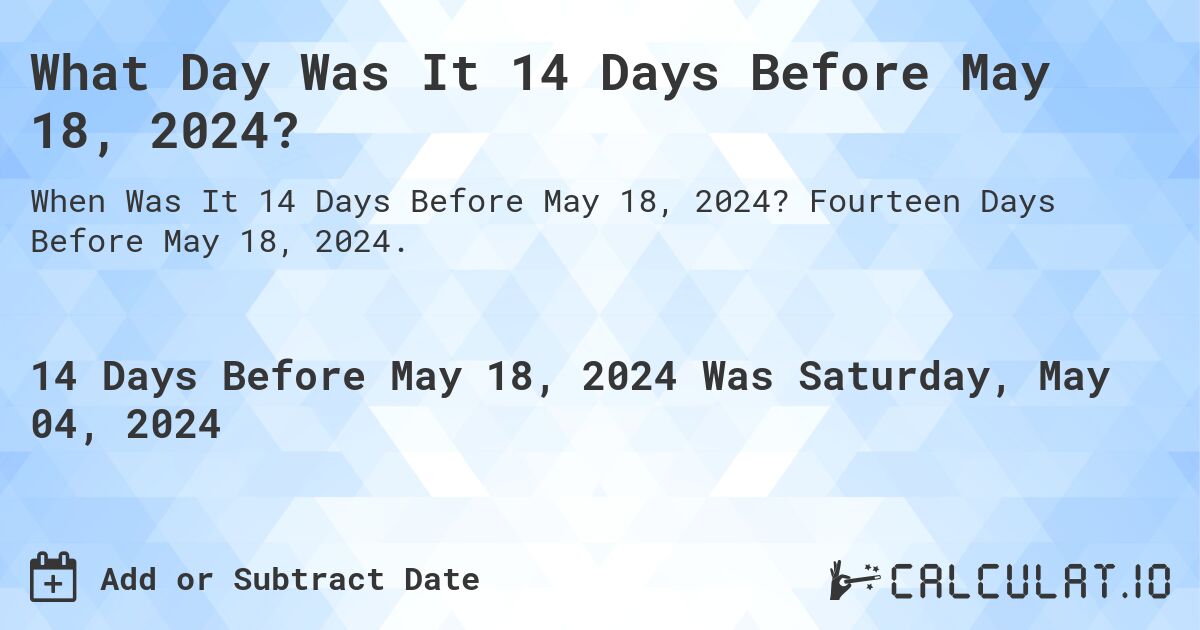 What Day Was It 14 Days Before May 18, 2024?. Fourteen Days Before May 18, 2024.