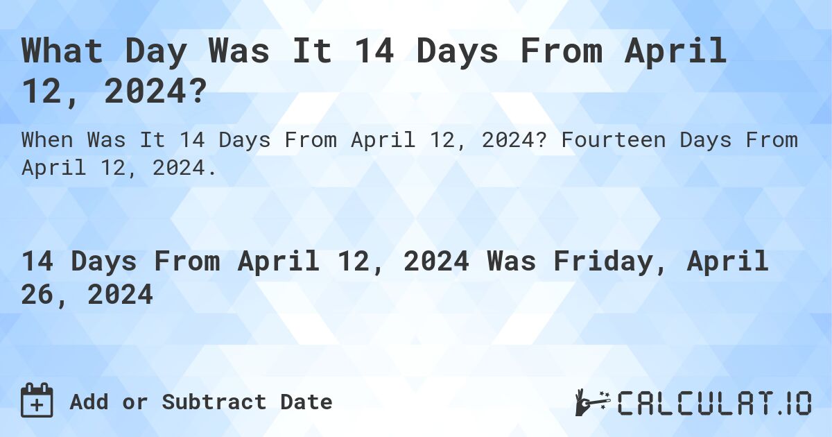 What Day Was It 14 Days From April 12, 2024?. Fourteen Days From April 12, 2024.