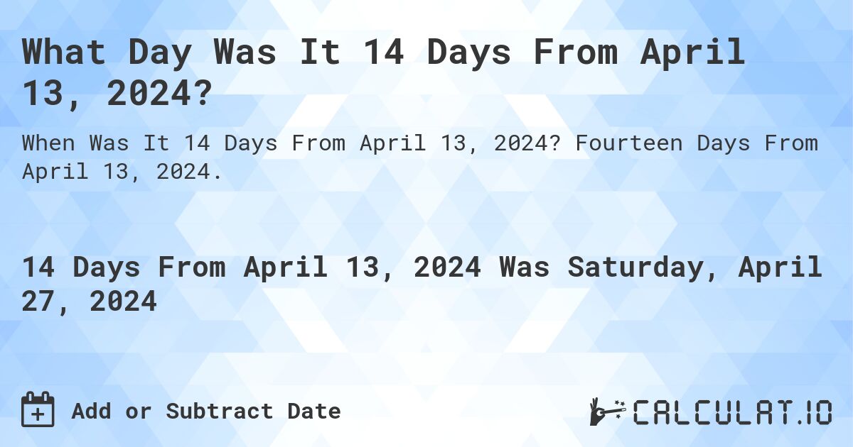What Day Was It 14 Days From April 13, 2024?. Fourteen Days From April 13, 2024.