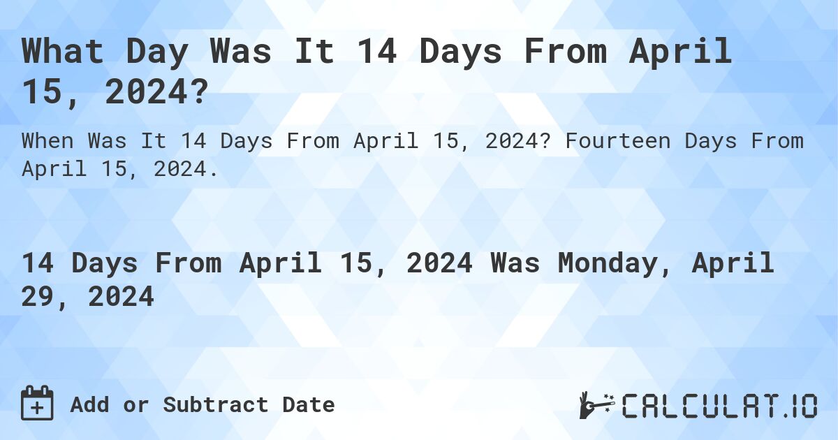 What Day Was It 14 Days From April 15, 2024?. Fourteen Days From April 15, 2024.