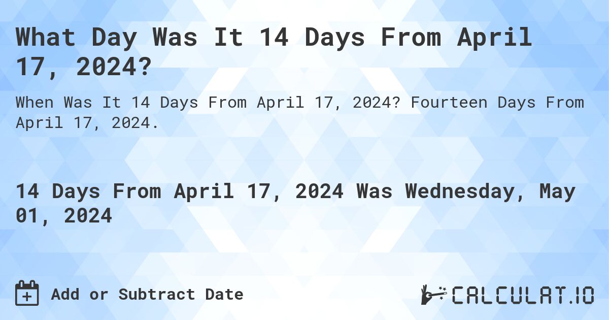What is 14 Days From April 17, 2024?. Fourteen Days From April 17, 2024.