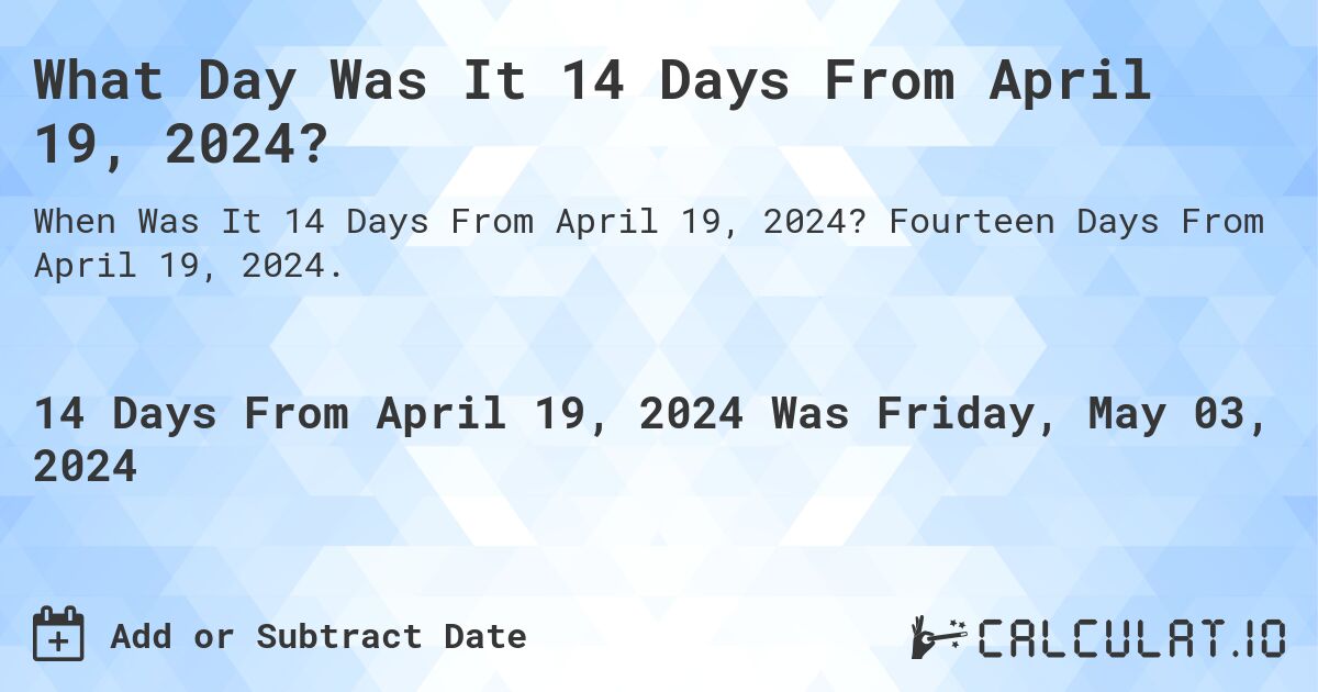 What is 14 Days From April 19, 2024?. Fourteen Days From April 19, 2024.