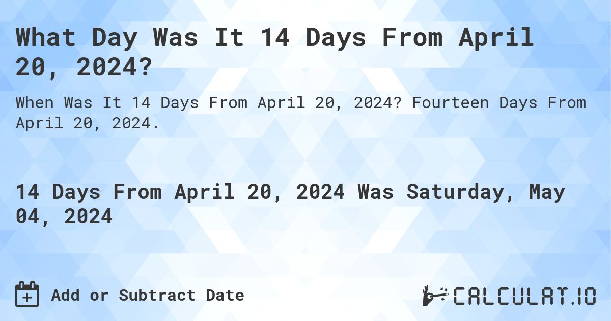 What Day Was It 14 Days From April 20, 2024?. Fourteen Days From April 20, 2024.