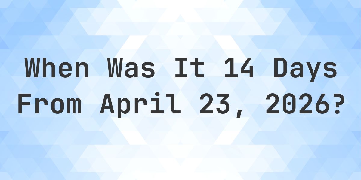 What Day Was It 14 Days From April 23, 2026? - Calculatio