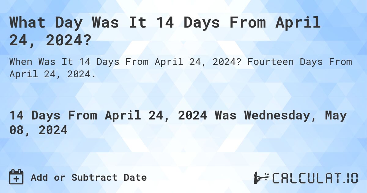 What is 14 Days From April 24, 2024?. Fourteen Days From April 24, 2024.