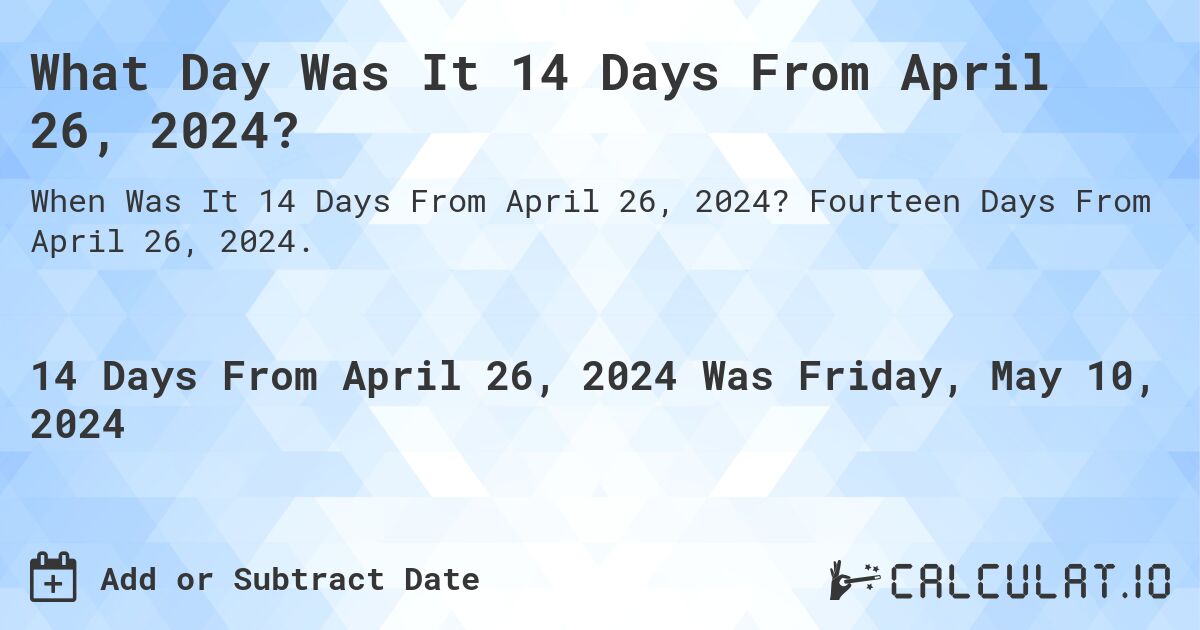 What is 14 Days From April 26, 2024?. Fourteen Days From April 26, 2024.