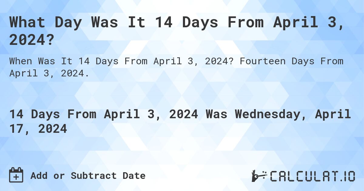 What Day Was It 14 Days From April 3, 2024?. Fourteen Days From April 3, 2024.