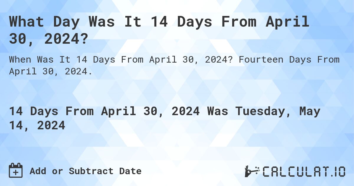 What is 14 Days From April 30, 2024?. Fourteen Days From April 30, 2024.