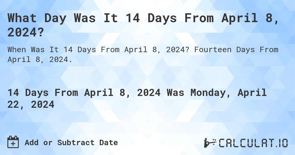 What Day Was It 14 Days From April 8, 2024?. Fourteen Days From April 8, 2024.