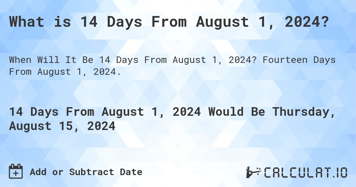 What is 14 Days From August 1, 2024?. Fourteen Days From August 1, 2024.