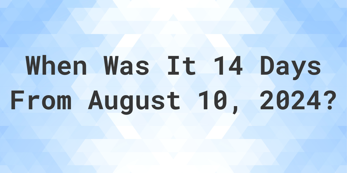 What is 14 Days From August 10, 2024? Calculatio