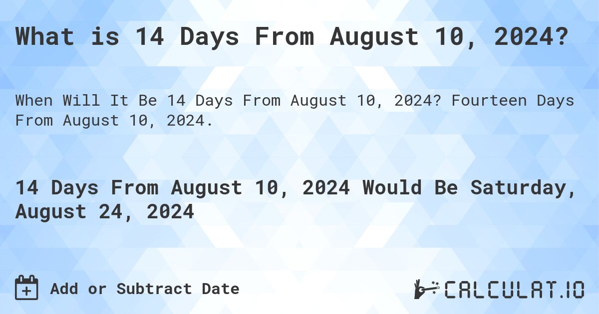 What is 14 Days From August 10, 2024?. Fourteen Days From August 10, 2024.