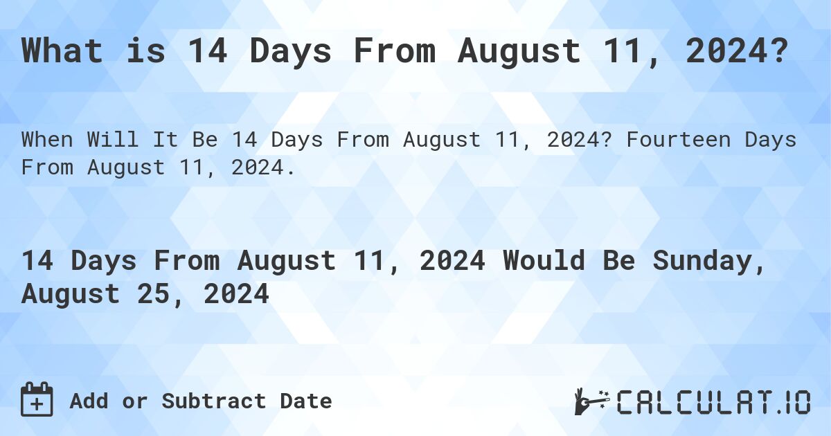 What is 14 Days From August 11, 2024?. Fourteen Days From August 11, 2024.