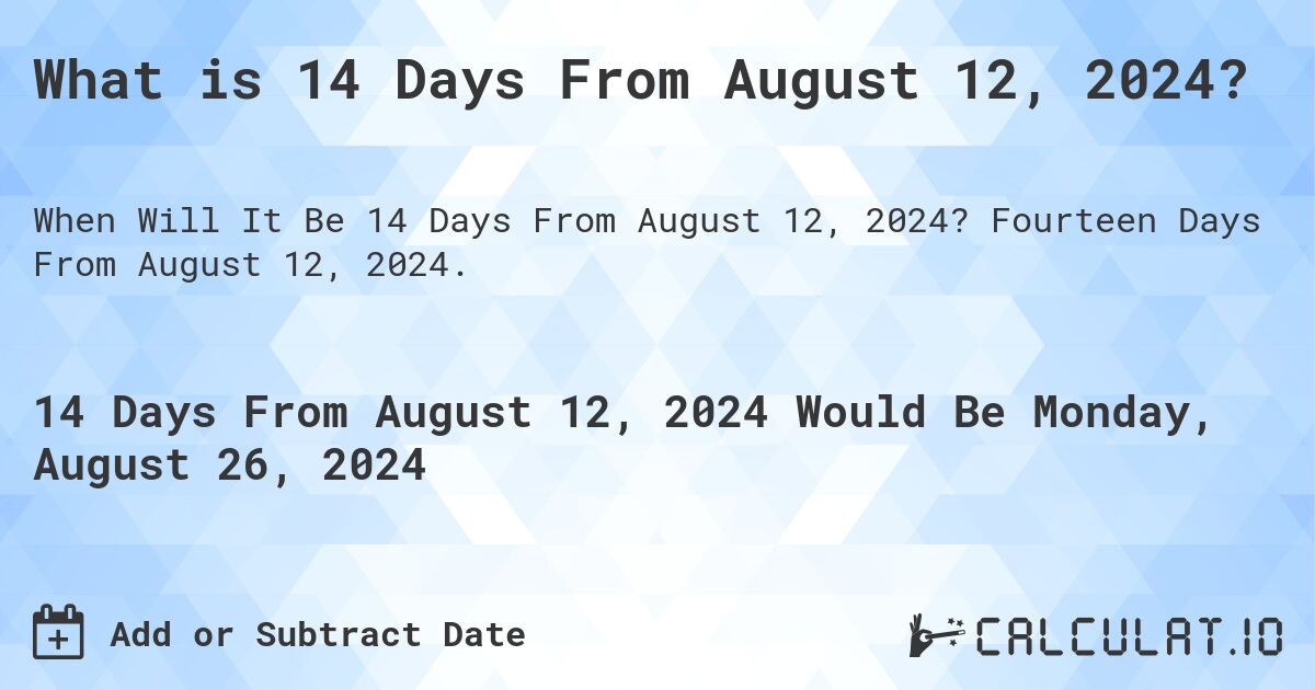 What is 14 Days From August 12, 2024?. Fourteen Days From August 12, 2024.