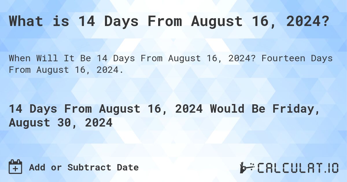 What is 14 Days From August 16, 2024?. Fourteen Days From August 16, 2024.