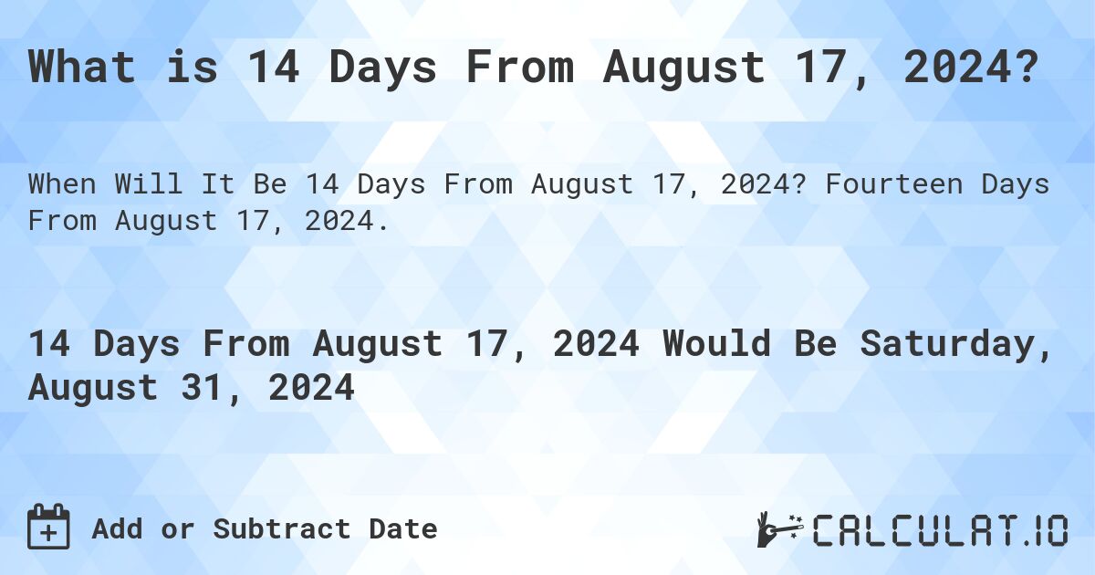 What is 14 Days From August 17, 2024?. Fourteen Days From August 17, 2024.