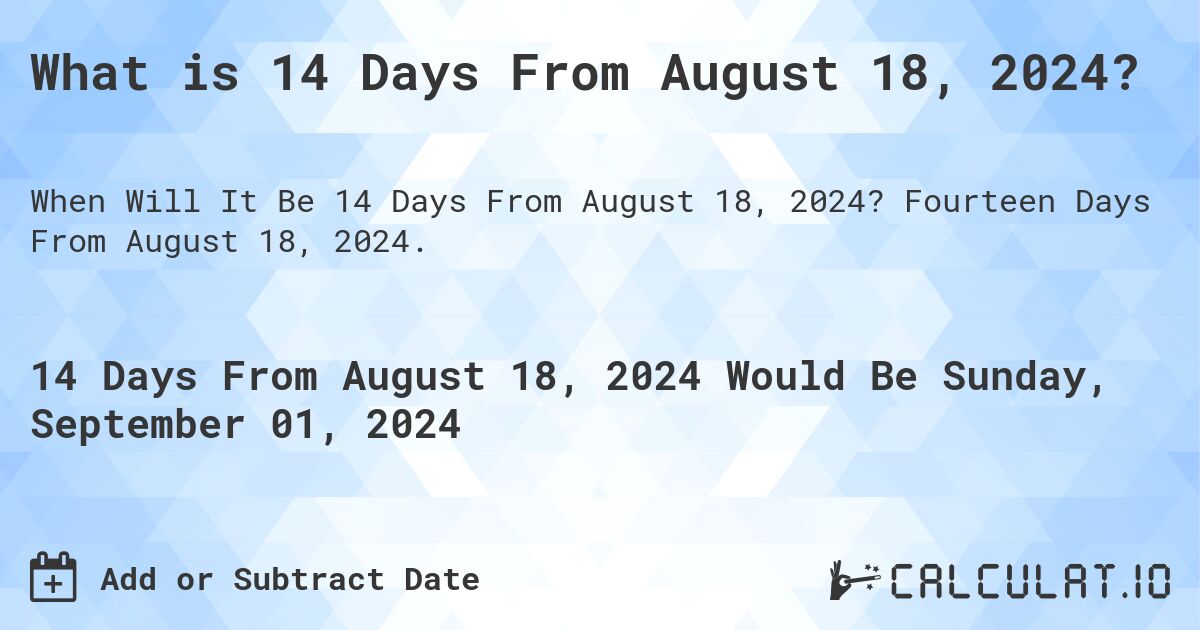 What is 14 Days From August 18, 2024?. Fourteen Days From August 18, 2024.